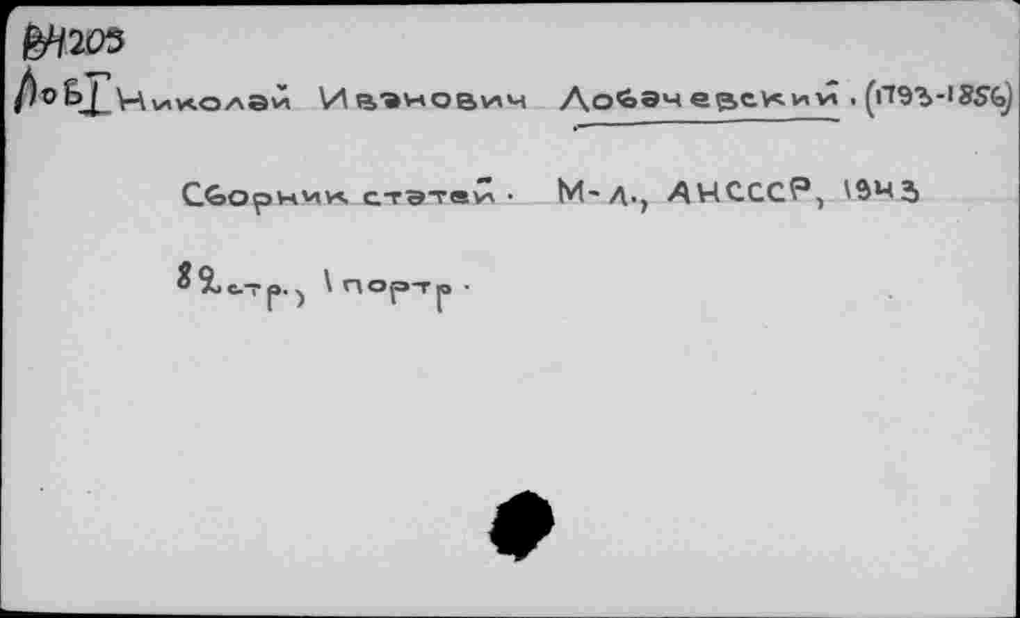 ﻿&Н205
Ив^новим
Лобачевским . (П9Ъ-’85б)
Сборчии. стэтаи ■ М'Д., АНССС?,